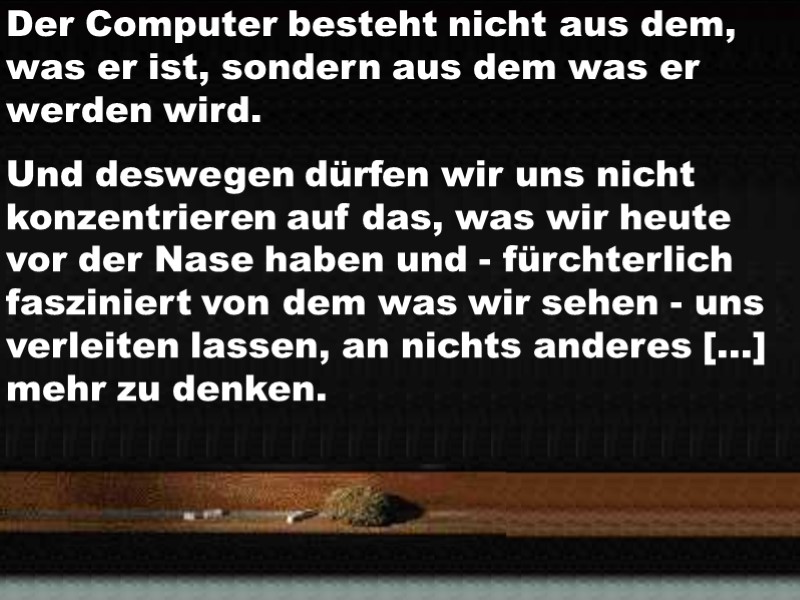 Der Computer besteht nicht aus dem, was er ist...