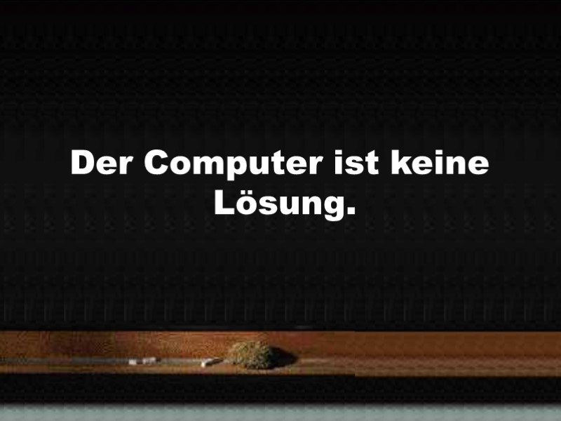 Der Computer ist keine Lösung