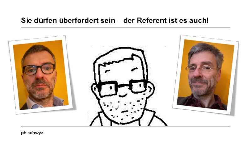Sie dürfen überfordert sein – der Referent ist es auch!